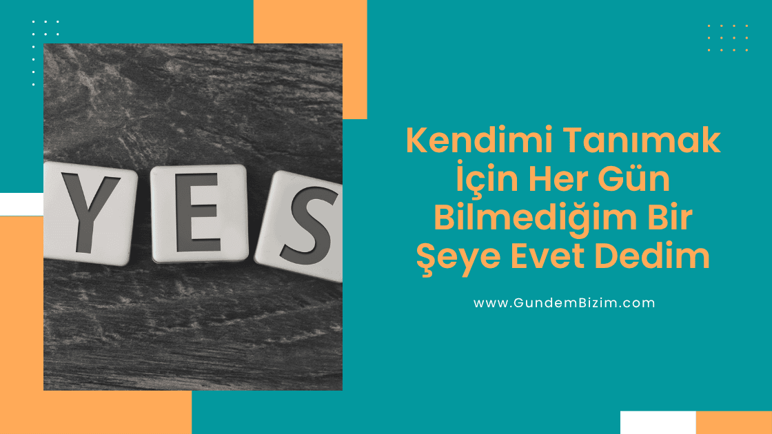 Kendimi Tanımak İçin Her Gün Bilmediğim Bir Şeye Evet Dedim