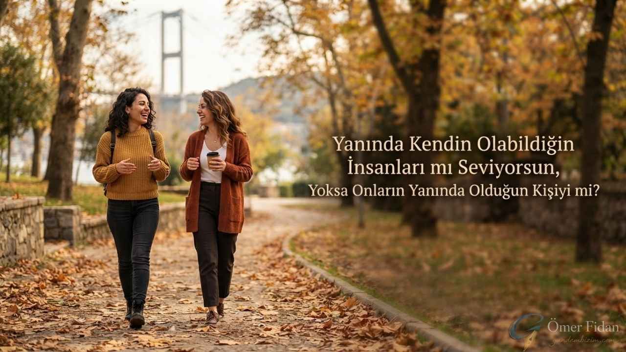 Yanında Kendin Olabildiğin İnsanları mı Seviyorsun, Yoksa Onların Yanında Olduğun Kişiyi mi?